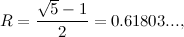 \begin{equation} R={{\sqrt 5-1}\over 2}=0.61803...,\end{equation}