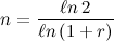 \[  n=\frac{\ell n\, 2}{\ell n\left(1+r\right)}  \]