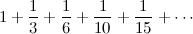 $\displaystyle  1 + \frac{1}{3} + \frac{1}{6} + \frac{1}{10 }+ \frac{1}{15} + \cdots  $