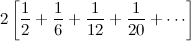 $\displaystyle  2 \left[ \frac{1}{2} + \frac{1}{6} + \frac{1}{12}+ \frac{1}{20} + \cdots \right]  $