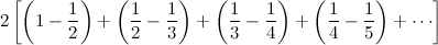 $\displaystyle  2 \left[ \left( 1 - \frac{1}{2}\right) + \left( \frac{1}{2} - \frac{1}{3}\right) + \left( \frac{1}{3} - \frac{1}{4}\right) + \left( \frac{1}{4} - \frac{1}{5}\right) + \cdots \right]  $