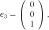\[ e_3= \left( \begin{array}{c} 0 \\ 0\\ 1\\ \end{array} \right), \]