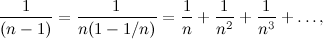 \[ \frac{1}{(n-1)} = \frac{1}{n(1 - 1/n)} = \frac{1}{n} + \frac{1}{n^2} + \frac{1}{n^3} + \ldots , \]