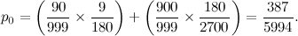 \[ p_0=\left( \frac{90}{999}\times \frac{9}{180} \right) + \left( \frac{900}{999}\times \frac{180}{2700} \right) = \frac{387}{5994}. \]
