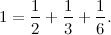\[ 1=\frac{1}{2}+\frac{1}{3}+\frac{1}{6}. \]
