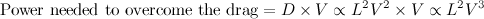 \[  \mbox{Power needed to overcome the drag} = D \times V \propto L^2V^2 \times V \propto L^2V^3  \]