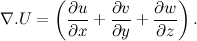 \[ \nabla .U = \left( \frac{\partial u}{\partial x}+\frac{\partial v}{\partial y}+ \frac{\partial w}{\partial z}\right). \]