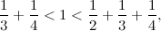 \[ \frac{1}{3} + \frac{1}{4} < 1 < \frac{1}{2} + \frac{1}{3} + \frac{1}{4}, \]