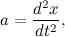\[ a=\frac{d^2x}{dt^2}, \]