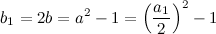 \[ b_1=2b=a^2-1=\left(\frac{a_1}{2}\right)^2-1 \]