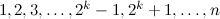 $1, 2, 3, \dots , 2^ k-1, 2^ k+1, \ldots , n$