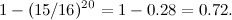 \[ 1 - (15/16)^{20} = 1 - 0.28 = 0.72. \]
