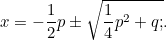 \[ x = -\frac{1}{2}p\pm {\sqrt{\frac{1}{4}p^2 + q;}.} \]