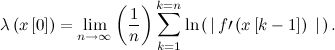 \[  \lambda \left(x\left[0\right]\right) = \lim \limits _{n \rightarrow \infty } \left(\frac{1}{n}\right) \sum \limits _{k=1}^{k=n} \ln \left(\, \left|\, f\prime \left(x\left[k-1\right]\right)\right\, |\, \right).  \]