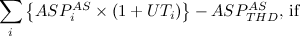 $\displaystyle \sum _ i \left\{ ASP_ i^{AS} \times \left(1 + UT_ i\right)\right\} - ASP_{THD}^{AS} \mbox{, if } $