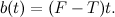 \[ b(t) = (F-T)t. \]