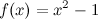 \[ f(x)=x^2-1 \]