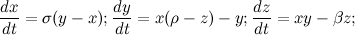 \[  \frac{dx}{dt} = \sigma (y - x); \frac{dy}{dt} = x (\rho - z) - y; \frac{dz}{dt} = xy - \beta z;  \]