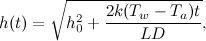 \[ h(t) = \sqrt {h_0^2 + \frac{2k(T_ w-T_ a)t}{LD}}, \]