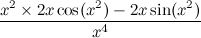 $\displaystyle \frac{x^2\times 2x\cos (x^2) - 2x\sin (x^2)}{x^4} $