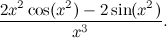 $\displaystyle \frac{2x^2\cos (x^2) - 2\sin (x^2)}{x^3}. $