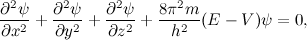 \[ \frac{\partial ^2 \psi }{\partial x^2} + \frac{\partial ^2 \psi }{\partial y^2} + \frac{\partial ^2 \psi }{\partial z^2} + \frac{8 \pi ^2 m}{h^2}(E-V)\psi = 0, \]
