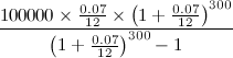$\displaystyle \frac{100 000\times \frac{0.07}{12}\times \left(1+\frac{0.07}{12}\right)^{300}}{\left(1+\frac{0.07}{12}\right)^{300}-1} $