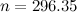 \[  n=296.35  \]