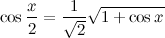 \[  \cos \frac{x}{2} = \frac{1}{\sqrt {2}} \sqrt {1 + \cos x}  \]