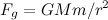 \[ F_ g = GMm/r^2  \]
