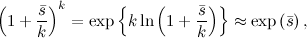 \[ \left(1+\frac{\bar{s}}{k}\right)^ k = \exp \left\{ k\ln \left(1+\frac{\bar{s}}{k}\right)\right\}  \approx \exp \left(\bar{s}\right), \]