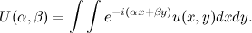 \[ U(\alpha , \beta ) = \int \int e^{-i(\alpha x+ \beta y)} u(x,y)dx dy. \]