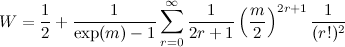 \[ W=\frac{1}{2}+\frac{1}{\exp (m)-1}\sum _{r=0}^\infty \frac{1}{2r+1}\left(\frac{m}{2}\right)^{2r+1}\frac{1}{(r!)^2}  \]
