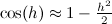 $\cos (h)\approx 1-\frac{h^2}{2}$