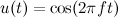$u(t) = \cos (2 \pi f t)$