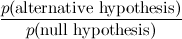 \[  \frac{ p( \hbox{alternative hypothesis})}{ p(\hbox{null hypothesis})} \]