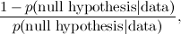 \[  \frac{ 1 - p( \hbox{null hypothesis} | \hbox{data} )}{ p( \hbox{null hypothesis} | \hbox{data} )}, \]