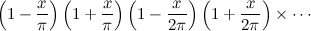 $\displaystyle  \left(1-\frac{x}{\pi }\right) \left(1+\frac{x}{\pi }\right) \left(1-\frac{x}{2\pi }\right) \left(1+\frac{x}{2\pi }\right) \times \cdots  $