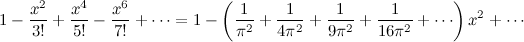\begin{equation}  1 - \frac{x^2}{3!} +\frac{x^4}{5!} -\frac{x^6}{7!} + \cdots = 1 - \left( \frac{1}{\pi ^2} + \frac{1}{4\pi ^2} + \frac{1}{9\pi ^2} + \frac{1}{16\pi ^2} + \cdots \right)x^2 + \cdots \end{equation}