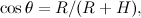 \[ \cos {\theta }=R/(R+H), \]
