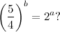 \begin{equation} \left( \frac54\right) ^ b=2^ a ? \end{equation}