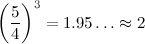 \begin{equation} \left( \frac54\right) ^3=1.95\ldots \approx 2 \end{equation}