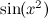 $\sin (x^2)$
