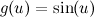 $g(u)=\sin (u)$