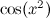 $\cos (x^2)$