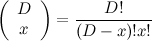 \[ \left(\begin{array}{c} D \\ x \end{array} \right) = \frac{D!}{(D-x)!x!} \]