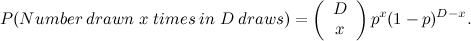 \[  P(Number\;  drawn \;  x \;  times \;  in\;  D\;  draws) =\left(\begin{array}{c} D \\ x \end{array} \right) p^ x (1-p)^{D-x}. \]