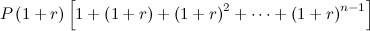 $\displaystyle P\left(1+r\right)\left[1+\left(1+r\right)+\left(1+r\right)^2+\cdots +\left(1+r\right)^{n-1}\right] $
