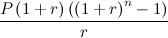 $\displaystyle \frac{P\left(1+r\right)\left(\left(1+r\right)^ n-1\right)}{r}  $