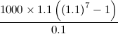 $\displaystyle \frac{1000\times 1.1\left(\left(1.1\right)^7-1\right)}{0.1} $